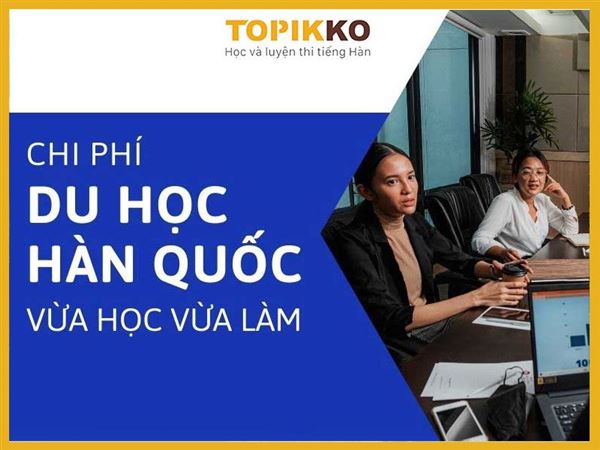Chi phí du học Hàn Quốc vừa học vừa làm: Có thật sự tiết kiệm?