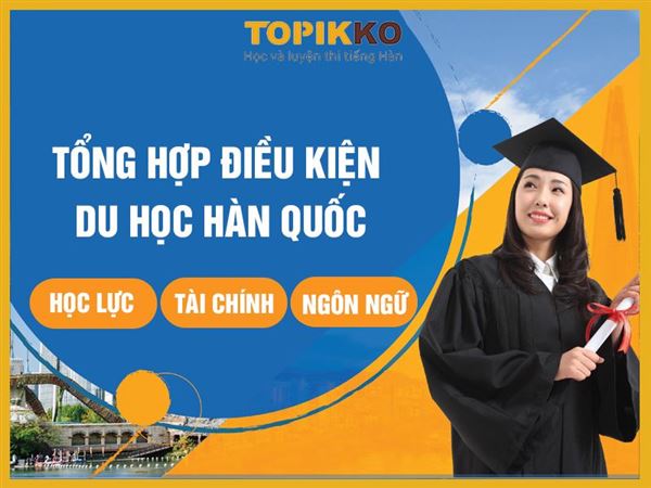 Tổng hợp điều kiện du học Hàn Quốc: Học lực, tài chính, ngôn ngữ