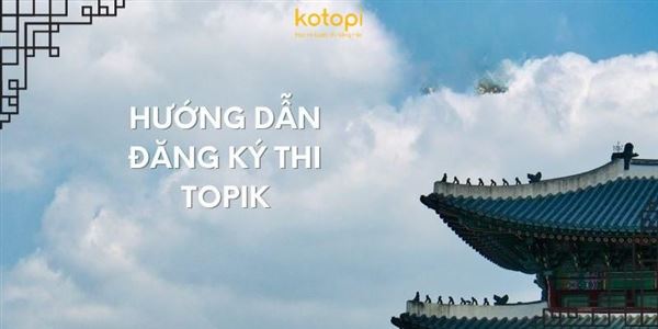 Hướng dẫn đăng ký thi TOPIK chi tiết chính xác