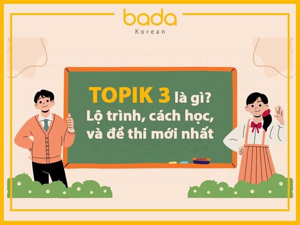 TOPIK 3 là gì? Lộ trình, cách học, và đề thi mới nhất